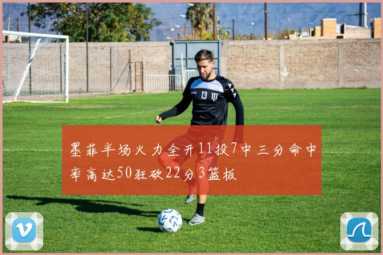 墨菲半场火力全开11投7中三分命中率高达50狂砍22分3篮板