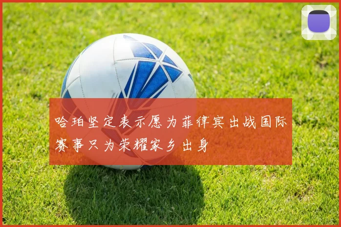哈珀坚定表示愿为菲律宾出战国际赛事只为荣耀家乡出身