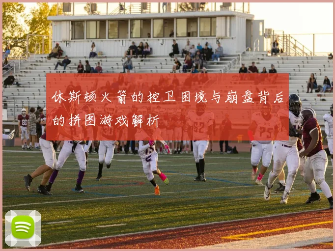休斯顿火箭的控卫困境与崩盘背后的拼图游戏解析