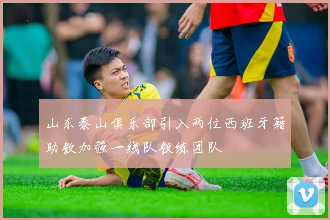 山东泰山俱乐部引入两位西班牙籍助教加强一线队教练团队