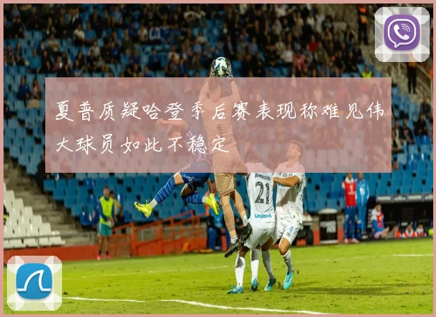 夏普质疑哈登季后赛表现称难见伟大球员如此不稳定