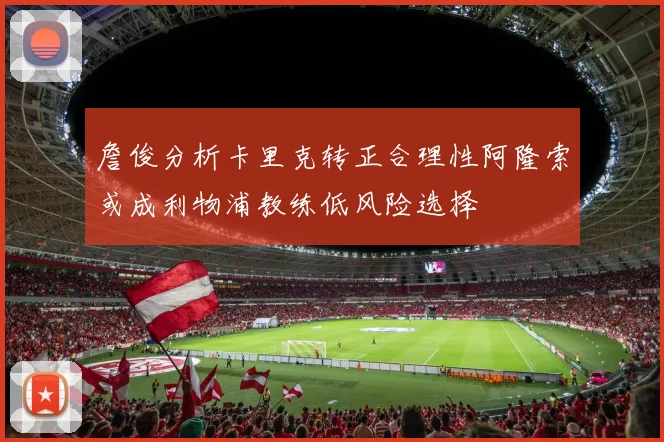 詹俊分析卡里克转正合理性阿隆索或成利物浦教练低风险选择