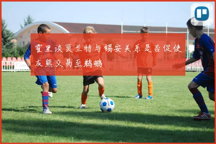 霍里谈莫兰特与锡安关系是否促使灰熊交易至鹈鹕
