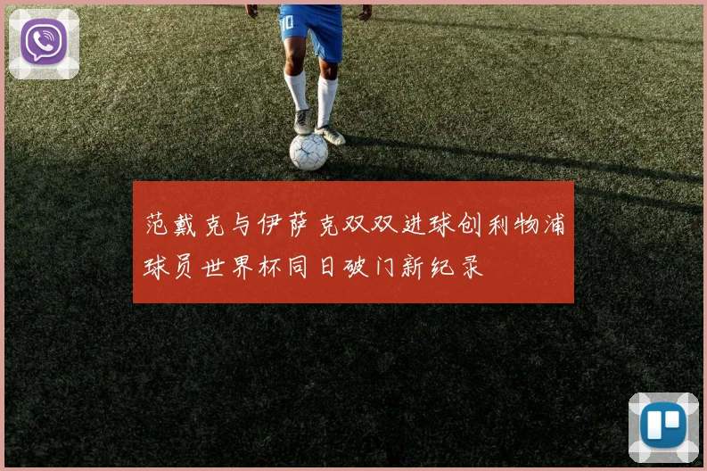 范戴克与伊萨克双双进球创利物浦球员世界杯同日破门新纪录