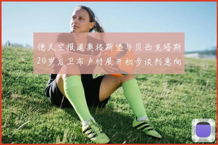 德天空报道奥格斯堡与贝西克塔斯20岁后卫布卢特展开初步谈判意向明确